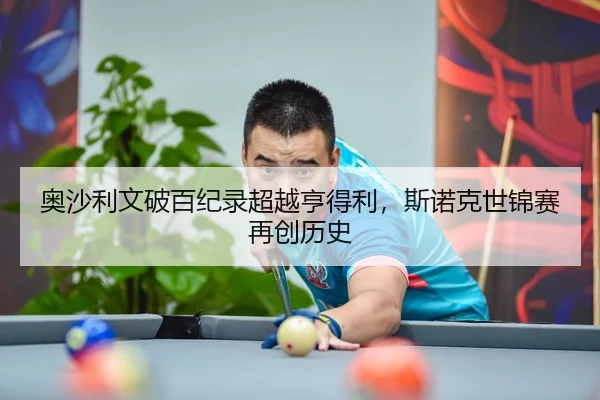 奥沙利文破百纪录超越亨得利，斯诺克世锦赛再创历史