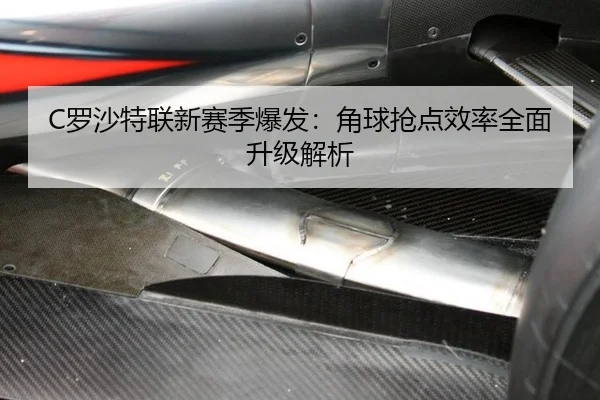 C罗沙特联新赛季爆发：角球抢点效率全面升级解析