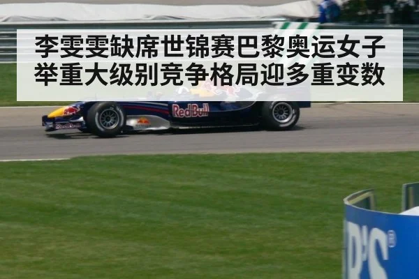 李雯雯缺席世锦赛巴黎奥运女子举重大级别竞争格局迎多重变数
