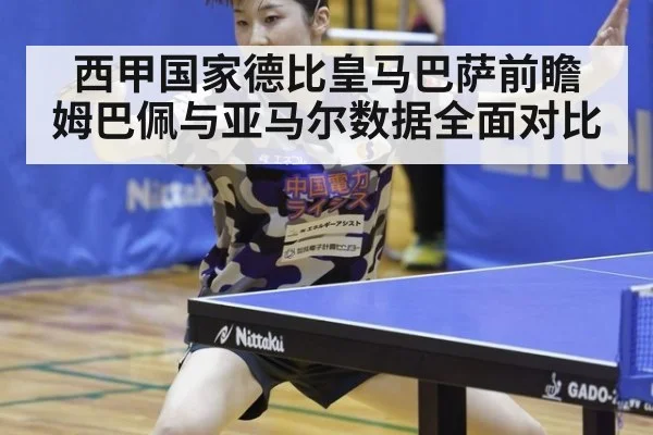 西甲国家德比皇马巴萨前瞻 姆巴佩与亚马尔数据全面对比