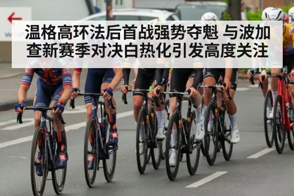 温格高环法后首战强势夺魁 与波加查新赛季对决白热化引发高度关注